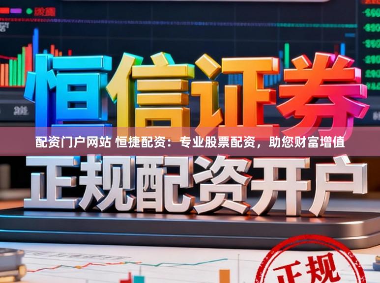 配资门户网站 恒捷配资：专业股票配资，助您财富增值