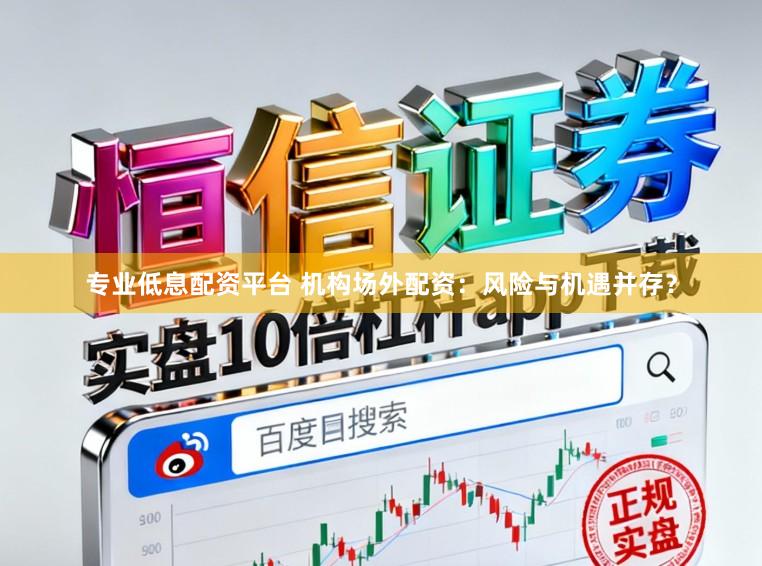 专业低息配资平台 机构场外配资：风险与机遇并存？
