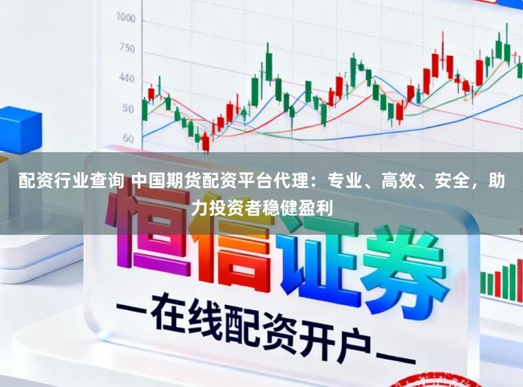 配资行业查询 中国期货配资平台代理：专业、高效、安全，助力投资者稳健盈利