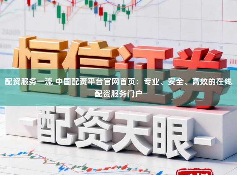 配资服务一流 中国配资平台官网首页：专业、安全、高效的在线配资服务门户