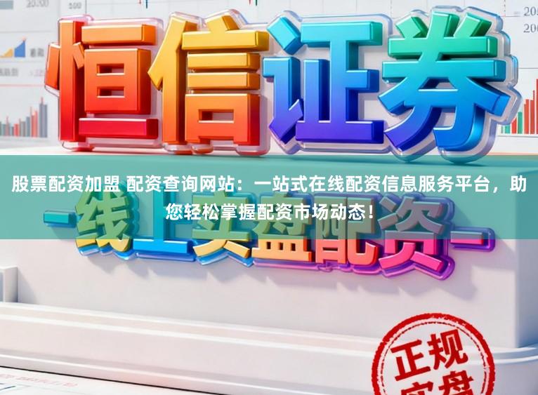 股票配资加盟 配资查询网站：一站式在线配资信息服务平台，助您轻松掌握配资市场动态！