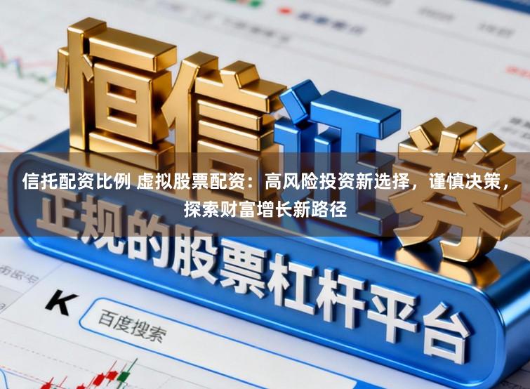 信托配资比例 虚拟股票配资：高风险投资新选择，谨慎决策，探索财富增长新路径