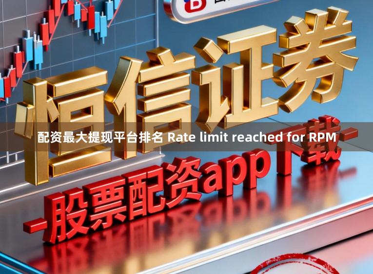 配资最大提现平台排名 Rate limit reached for RPM