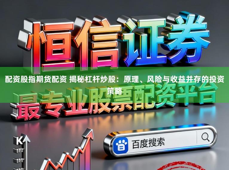 配资股指期货配资 揭秘杠杆炒股：原理、风险与收益并存的投资策略