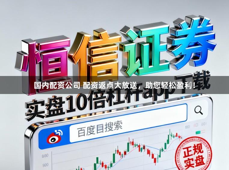 国内配资公司 配资返点大放送，助您轻松盈利！