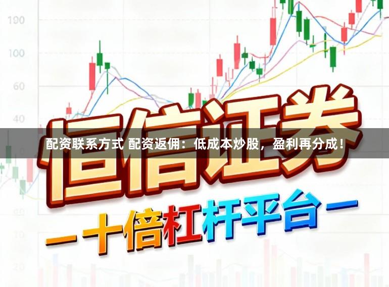 配资联系方式 配资返佣：低成本炒股，盈利再分成！