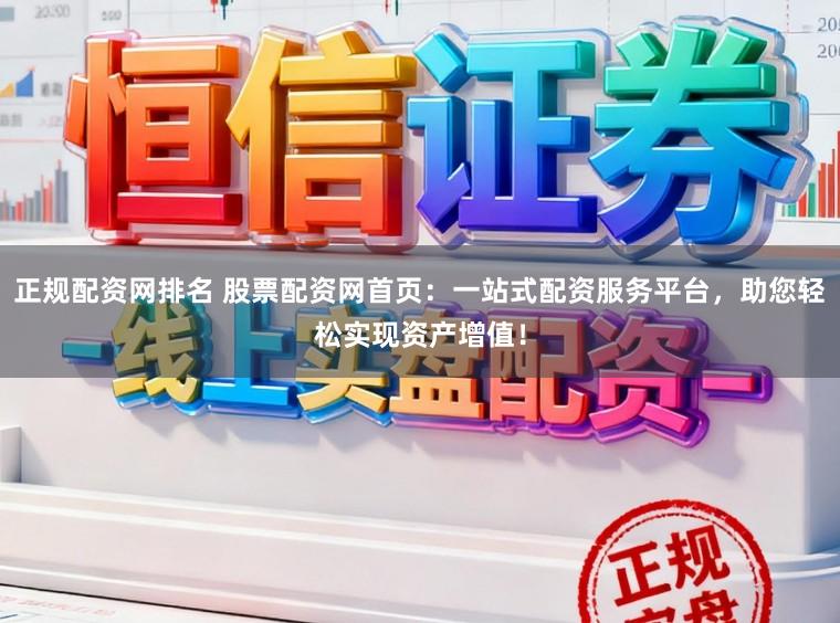正规配资网排名 股票配资网首页：一站式配资服务平台，助您轻松实现资产增值！