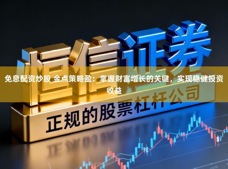 免息配资炒股 金点策略盈：掌握财富增长的关键，实现稳健投资收益