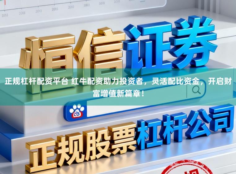 正规杠杆配资平台 红牛配资助力投资者，灵活配比资金，开启财富增值新篇章！