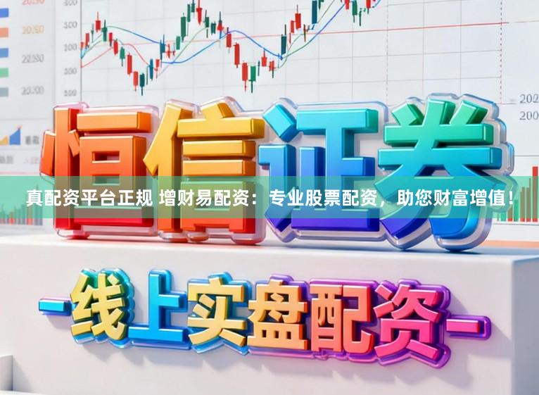 真配资平台正规 增财易配资：专业股票配资，助您财富增值！