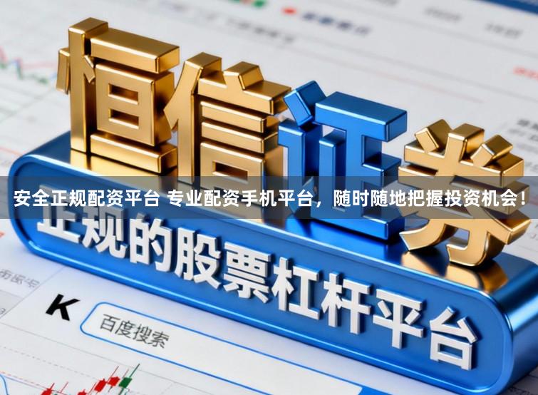 安全正规配资平台 专业配资手机平台，随时随地把握投资机会！