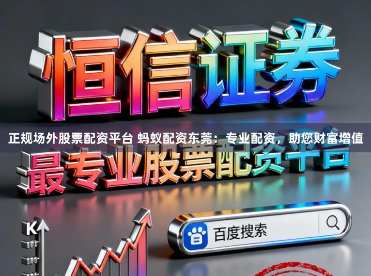 正规场外股票配资平台 蚂蚁配资东莞：专业配资，助您财富增值