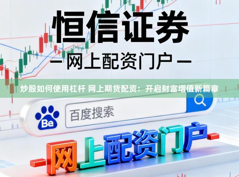 炒股如何使用杠杆 网上期货配资：开启财富增值新篇章