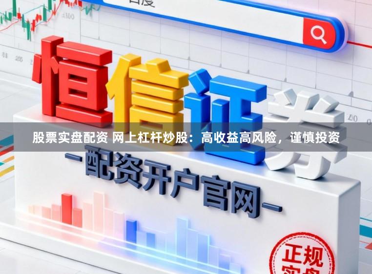 股票实盘配资 网上杠杆炒股：高收益高风险，谨慎投资