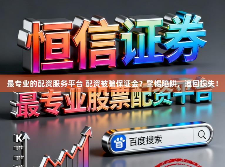 最专业的配资服务平台 配资被骗保证金？警惕陷阱，追回损失！