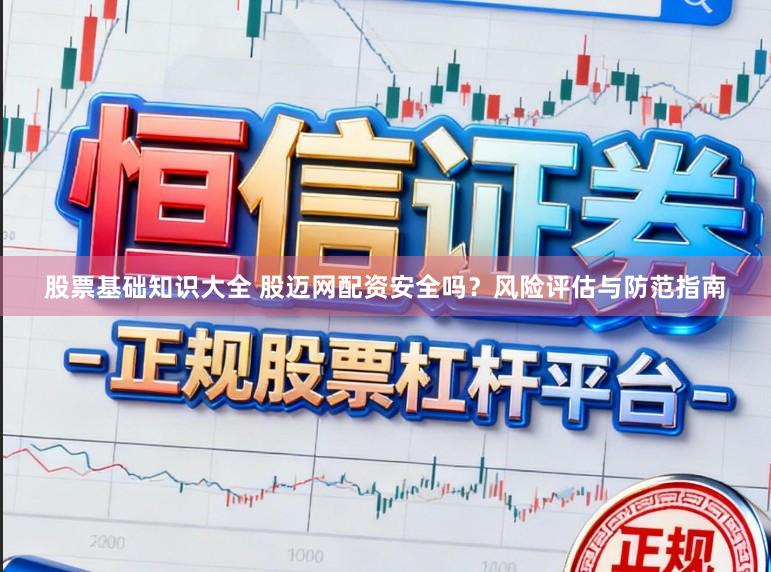 股票基础知识大全 股迈网配资安全吗？风险评估与防范指南