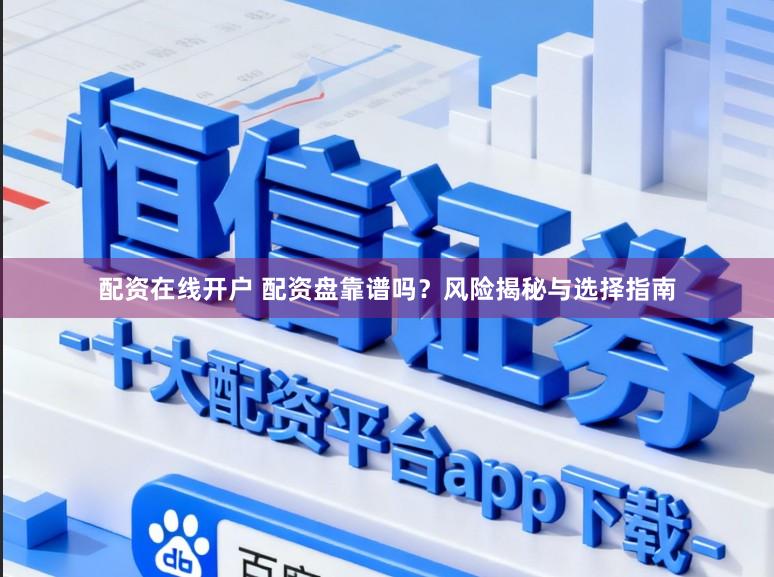 配资在线开户 配资盘靠谱吗？风险揭秘与选择指南