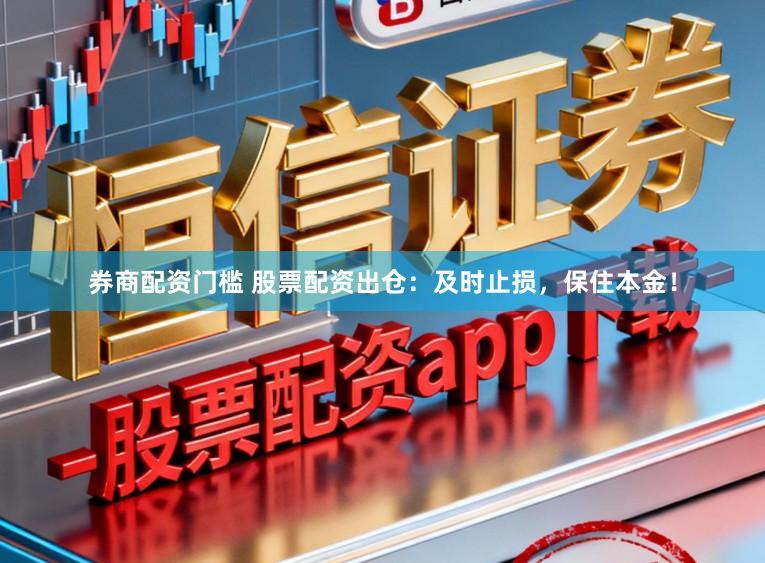券商配资门槛 股票配资出仓：及时止损，保住本金！