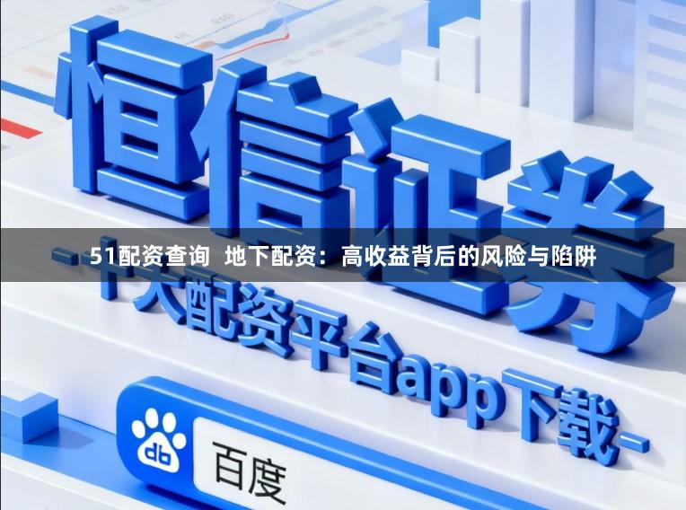 51配资查询  地下配资：高收益背后的风险与陷阱
