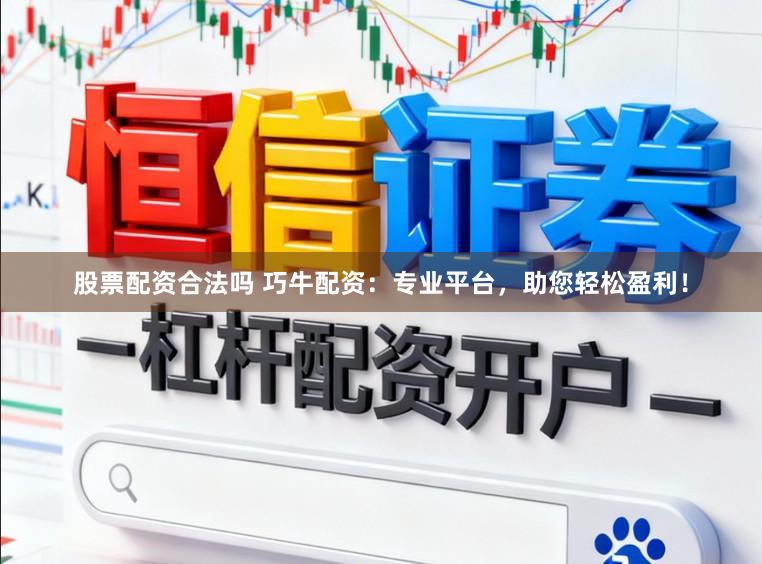 股票配资合法吗 巧牛配资：专业平台，助您轻松盈利！