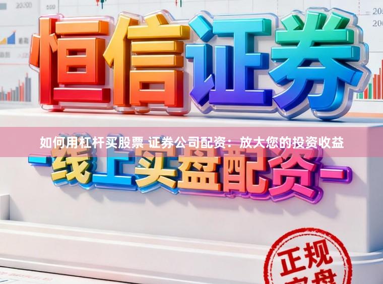 如何用杠杆买股票 证券公司配资：放大您的投资收益