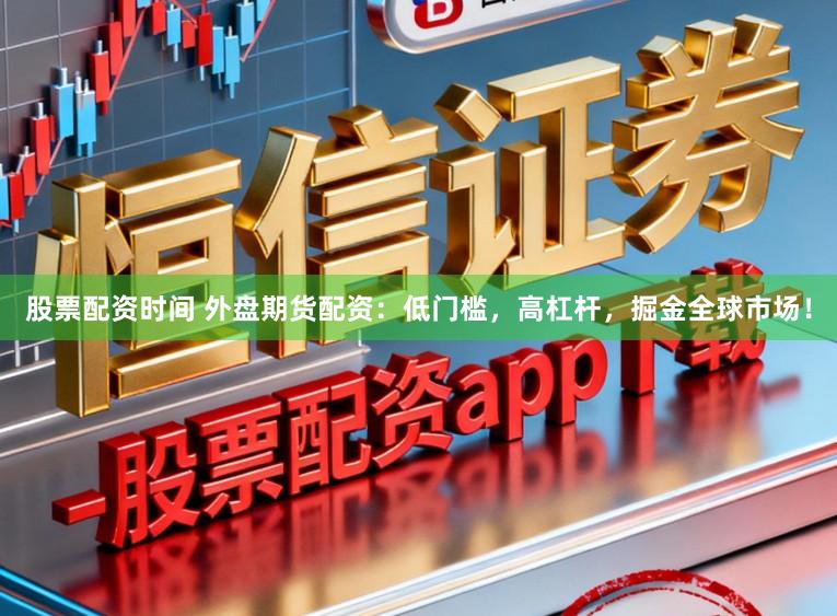 股票配资时间 外盘期货配资：低门槛，高杠杆，掘金全球市场！