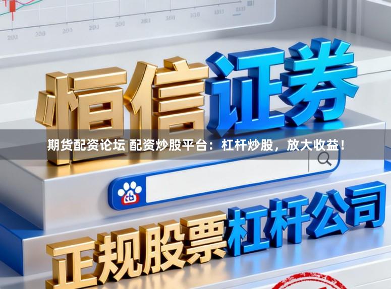 期货配资论坛 配资炒股平台：杠杆炒股，放大收益！