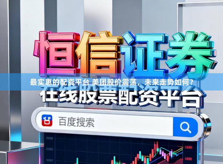 最实惠的配资平台 美团股价震荡，未来走势如何？
