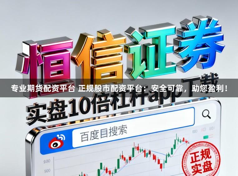 专业期货配资平台 正规股市配资平台：安全可靠，助您盈利！