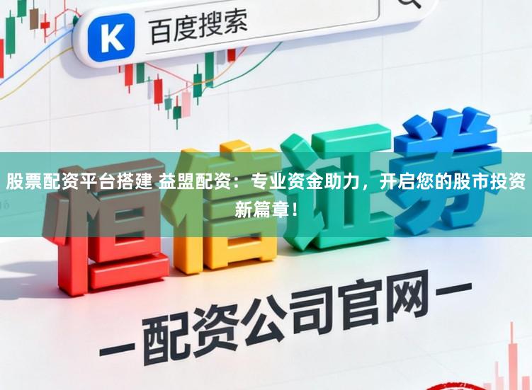 股票配资平台搭建 益盟配资：专业资金助力，开启您的股市投资新篇章！