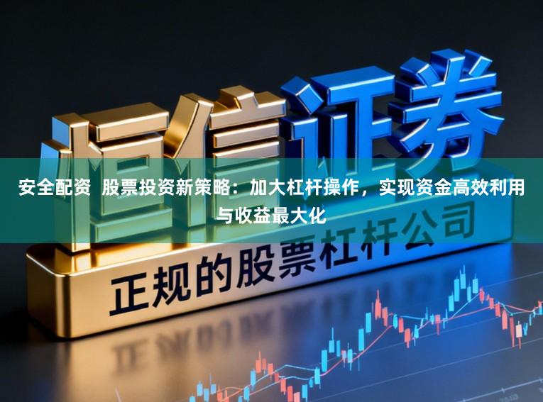 安全配资  股票投资新策略：加大杠杆操作，实现资金高效利用与收益最大化