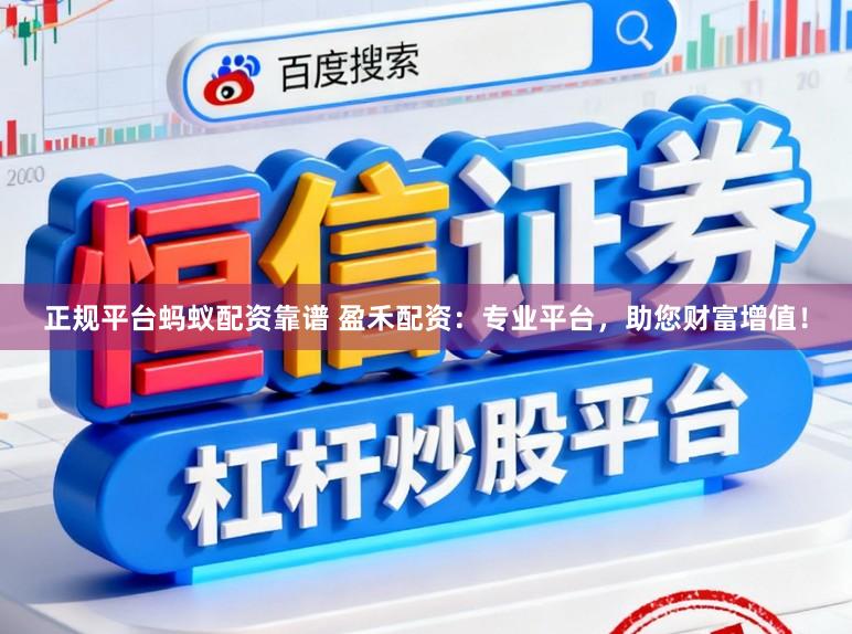 正规平台蚂蚁配资靠谱 盈禾配资：专业平台，助您财富增值！