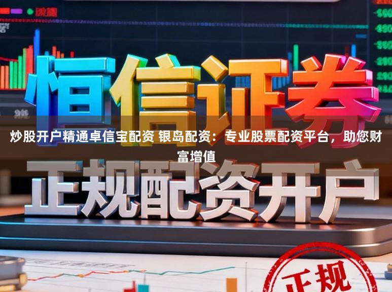 炒股开户精通卓信宝配资 银岛配资：专业股票配资平台，助您财富增值