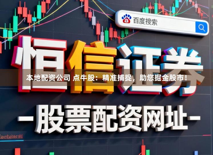 本地配资公司 点牛股：精准捕捉，助您掘金股市！