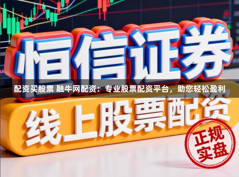 配资买股票 融牛网配资：专业股票配资平台，助您轻松盈利