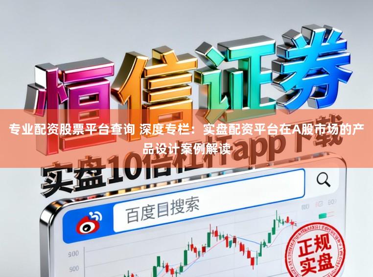 专业配资股票平台查询 深度专栏：实盘配资平台在A股市场的产品设计案例解读