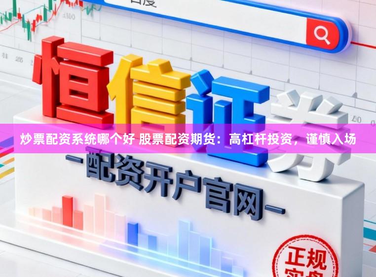 炒票配资系统哪个好 股票配资期货：高杠杆投资，谨慎入场