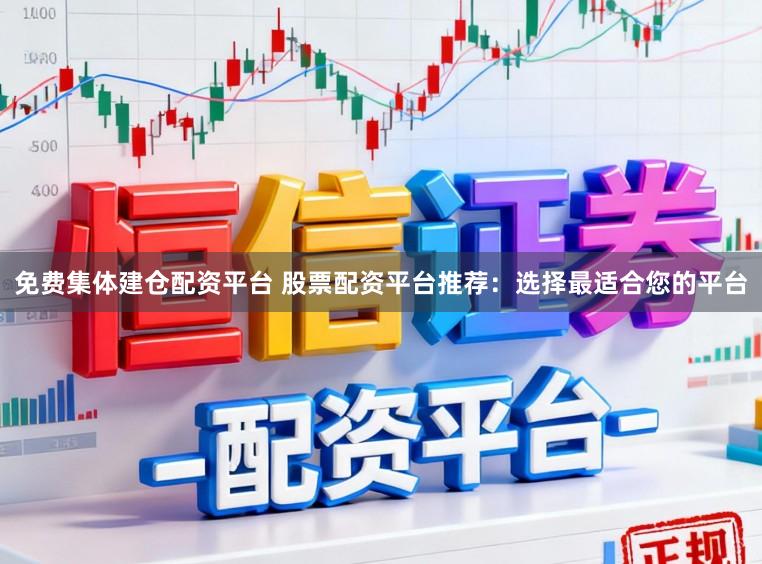 免费集体建仓配资平台 股票配资平台推荐：选择最适合您的平台