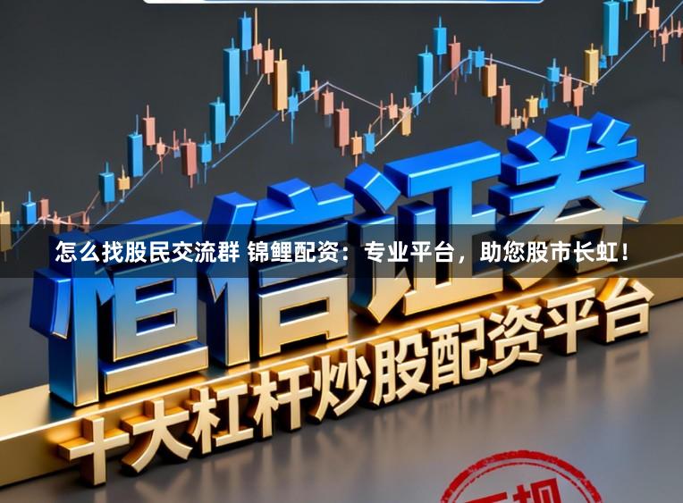 怎么找股民交流群 锦鲤配资：专业平台，助您股市长虹！