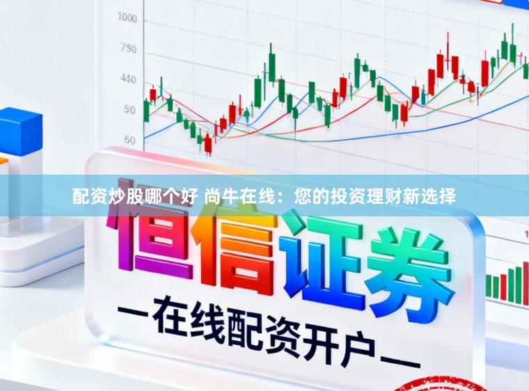 配资炒股哪个好 尚牛在线：您的投资理财新选择