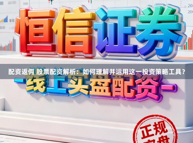 配资返佣 股票配资解析：如何理解并运用这一投资策略工具？