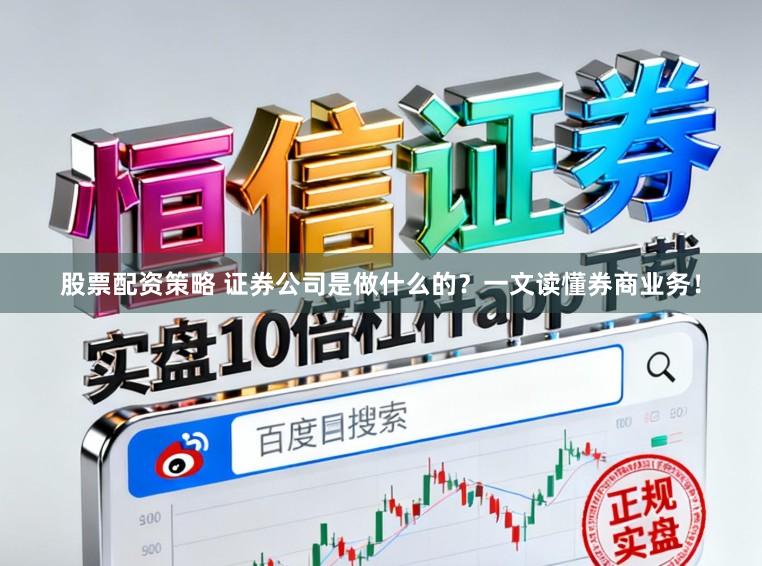 股票配资策略 证券公司是做什么的？一文读懂券商业务！