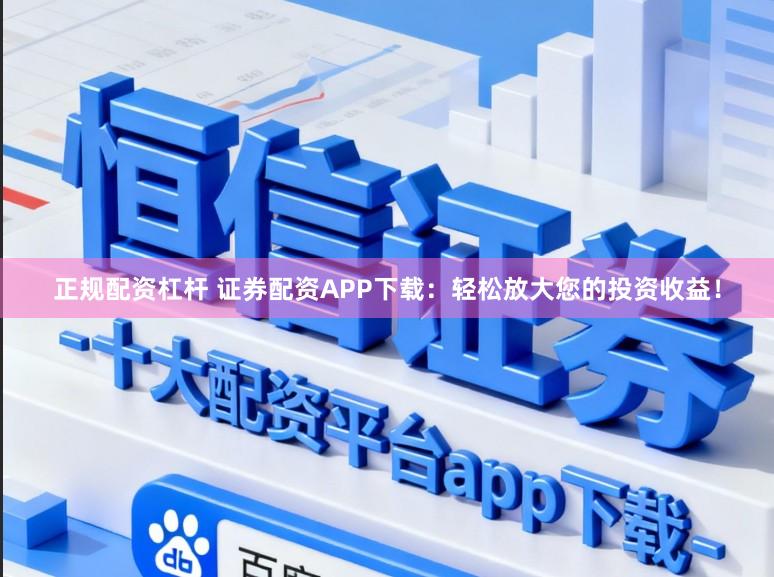 正规配资杠杆 证券配资APP下载：轻松放大您的投资收益！