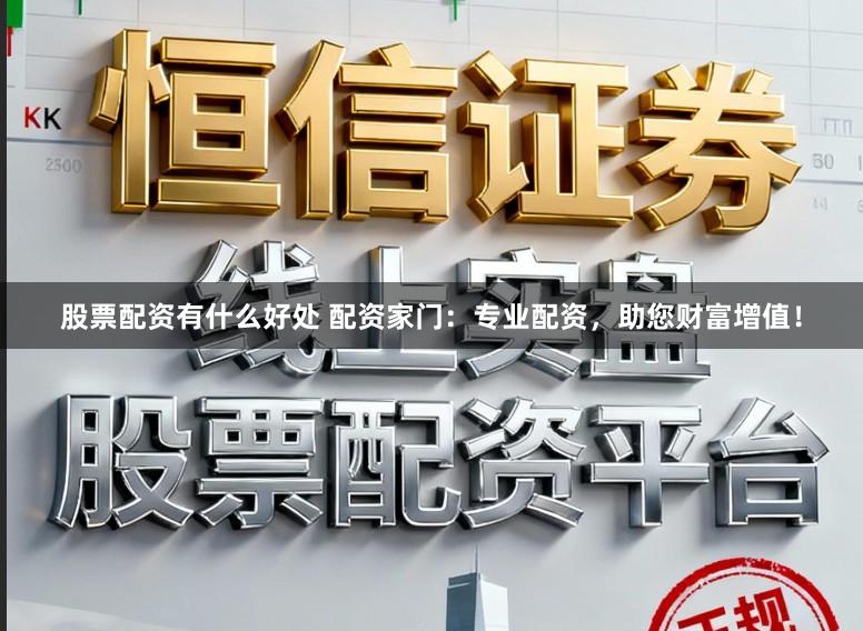 股票配资有什么好处 配资家门：专业配资，助您财富增值！