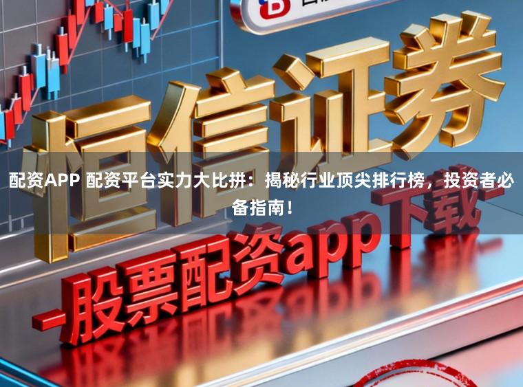 配资APP 配资平台实力大比拼：揭秘行业顶尖排行榜，投资者必备指南！