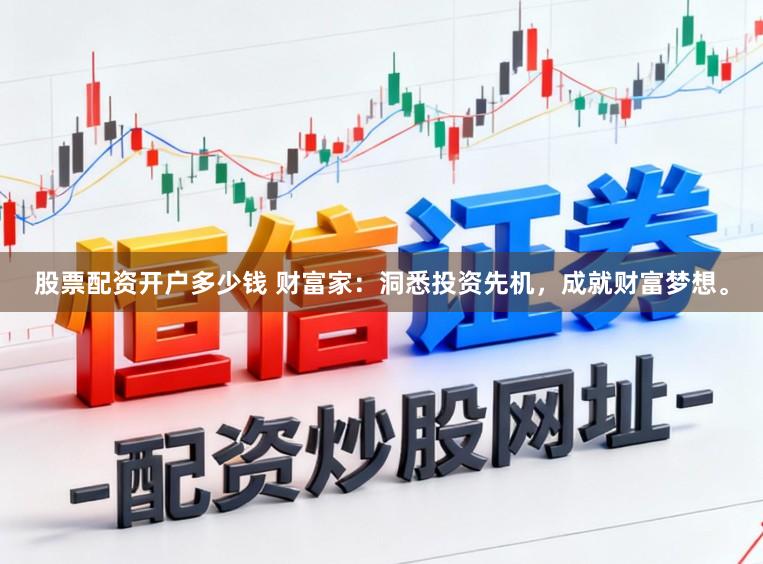 股票配资开户多少钱 财富家：洞悉投资先机，成就财富梦想。