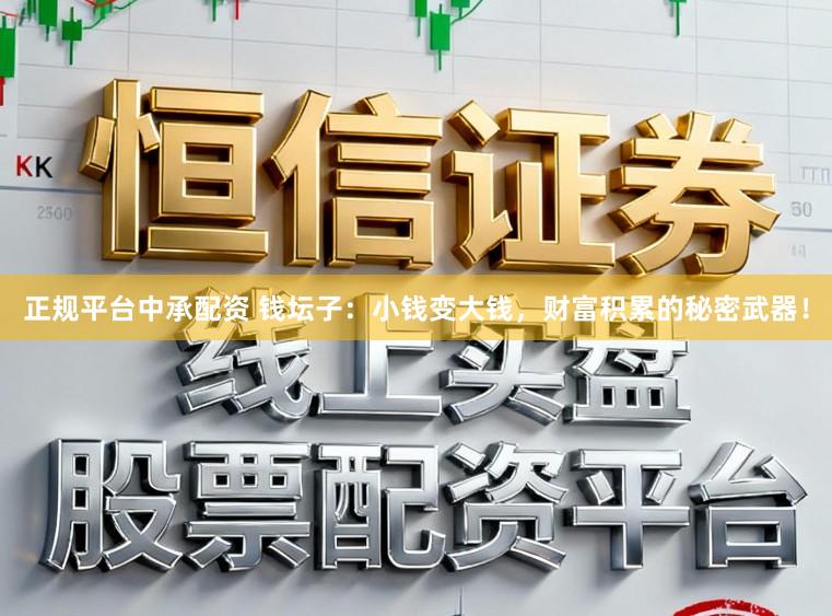 正规平台中承配资 钱坛子：小钱变大钱，财富积累的秘密武器！