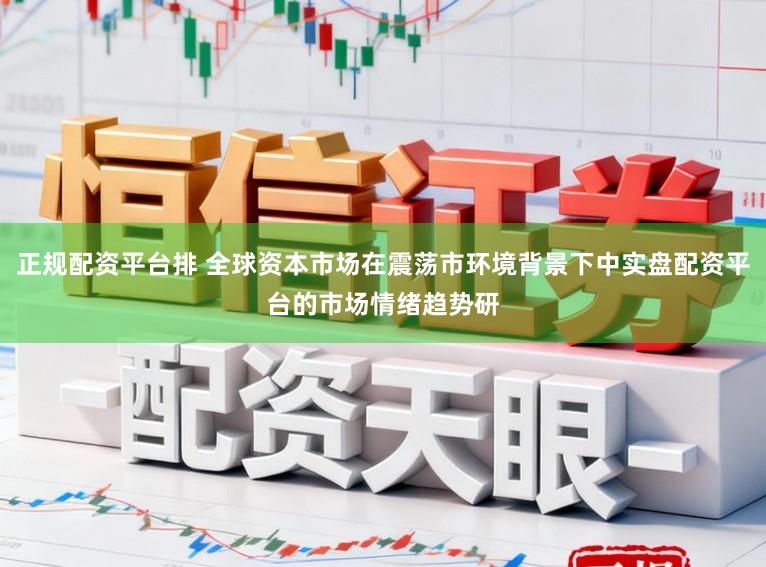 正规配资平台排 全球资本市场在震荡市环境背景下中实盘配资平台的市场情绪趋势研