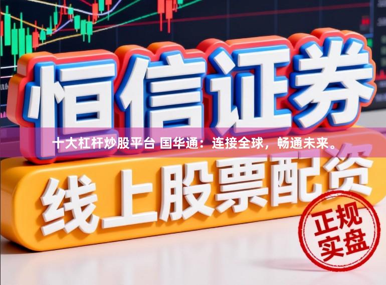 十大杠杆炒股平台 国华通：连接全球，畅通未来。
