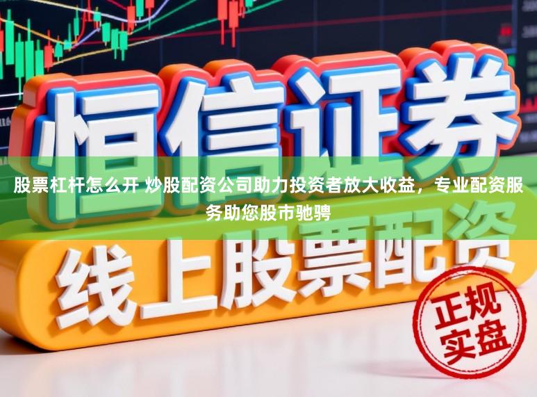 股票杠杆怎么开 炒股配资公司助力投资者放大收益，专业配资服务助您股市驰骋